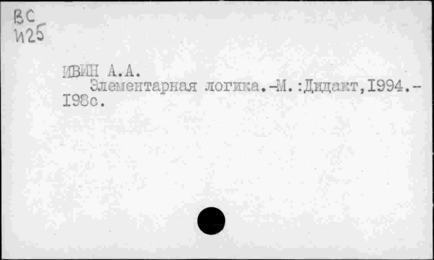 ﻿11ВИН А. А.
Элементарная логика.-Ы.:Дидакт,1994. 198с.